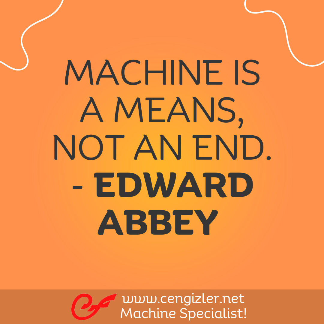11 Machine is a means, not an end. - Edward Abbey
